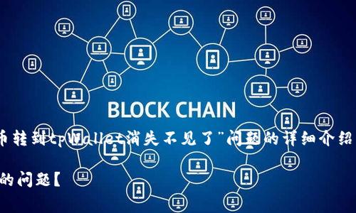 提示：以下内容是为您提供关于“pig币转到tpWallet消失不见了”问题的详细介绍及常见问题解答，希望对您有所帮助。

如何处理pig币转到tpWallet后消失的问题？