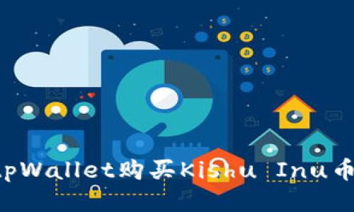 如何使用tpWallet购买Kishu Inu币:详细指南