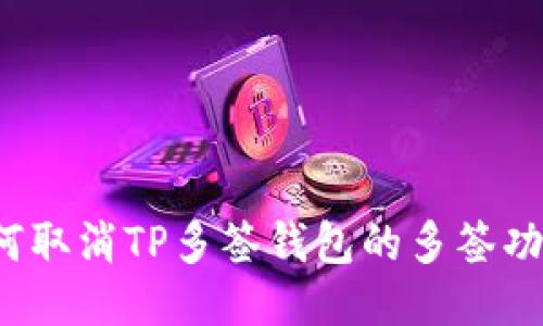 如何取消TP多签钱包的多签功能?