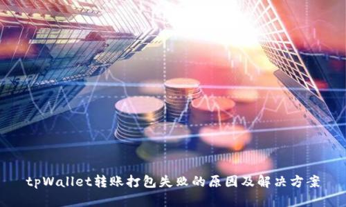 tpWallet转账打包失败的原因及解决方案