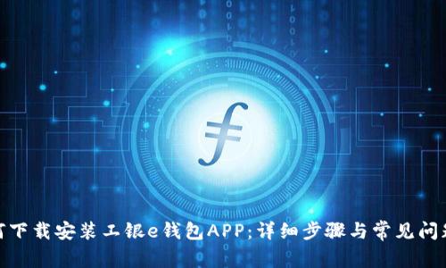 : 如何下载安装工银e钱包APP:详细步骤与常见问题解答