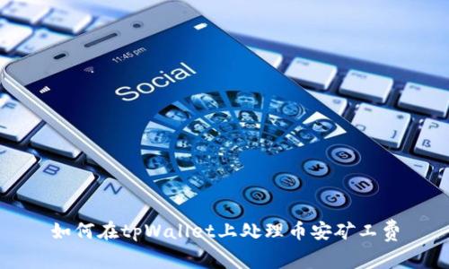 如何在tpWallet上处理币安矿工费