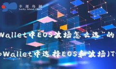 关于“tpWallet中EOS波场怎么选”的详细
