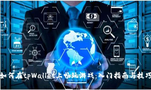 如何在tpWallet上畅玩游戏:入门指南与技巧